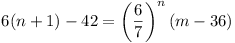 6(n + 1) - 42 = (6/7)^n (m - 36)