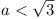 a < \sqrt{3}