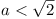 a < \sqrt{2}