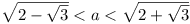 \sqrt{2-\sqrt{3}} < a < \sqrt{2+\sqrt{3}}