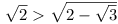 \sqrt{2} > \sqrt{2-\sqrt{3}}