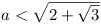 a < \sqrt{2+\sqrt{3}}