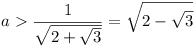 a > 1/\sqrt{2+\sqrt{3}} = \sqrt{2-\sqrt{3}}