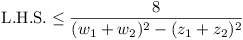 L.H.S. <= 8 / ((w_1 + w_2)^2 - (z_1 + z_2)^2)