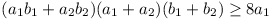 (a_1b_1 + a_2b_2)(a_1 + a_2)(b_1 + b_2) >= 8a_1