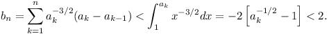 b_n = \sum_{k=1}^n a_k^{-3/2}(a_k - a_{k-1}) < \int_1^{a_k} x^{-3/2} dx = -2[a_k^{-1/2} - 1] < 2.