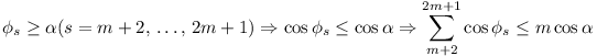 \phi_s >= \alpha (s = m + 2, ..., 2m + 1) ==> cos \phi_s <= cos \alpha ==> \sum_{m+2}^{2m+1} cos \phi_s <= m cos \alpha