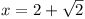 x = 2 + \sqrt{2}