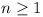 n >= 1