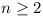 n >= 2