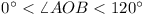 0° < \angle AOB < 120°