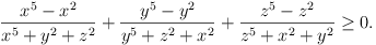 (x^5 - x^2)/(x^5 + y^2 + z^2) + (y^5 - y^2)/(y^5 + z^2 + x^2) + (z^5 - z^2)/(z^5 + x^2 + y^2) >= 0.