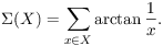 \Sigma(X) = \sum_{x \in X} \arctan (1/x).