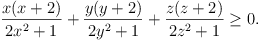 x(x + 2)/(2x^2 + 1) + y(y + 2)/(2y^2 + 1) + z(z + 2)/(2z^2 + 1) ≥ 0.